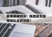 联赛巅峰对决！梅西能否带领球队逆转获胜？