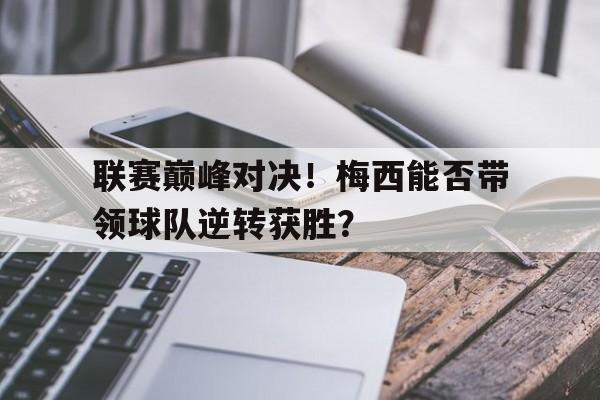 联赛巅峰对决！梅西能否带领球队逆转获胜？